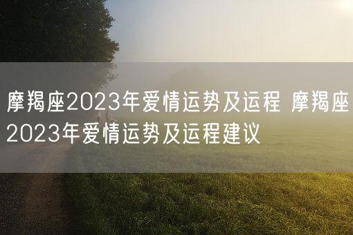 摩羯座2023年爱情运势及运程 摩羯座2023年爱情运势及运程建议(图1)