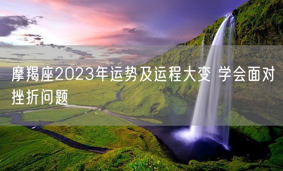 摩羯座2023年运势及运程大变 学会面对挫折问题(图1)