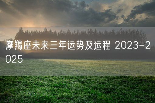 摩羯座未来三年运势及运程 2023-2025 (图1)