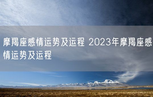 摩羯座感情运势及运程 2023年摩羯座感情运势及运程(图1)