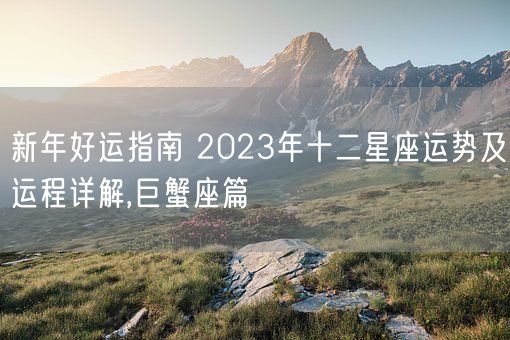 新年好运指南 2023年十二星座运势及运程详解,巨蟹座篇(图1) 新年好运指南 2023年十二星座运势及运程详解,巨蟹座篇(图1)
