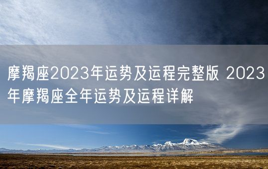 摩羯座2023年运势及运程完整版 2023年摩羯座全年运势及运程详解(图1)