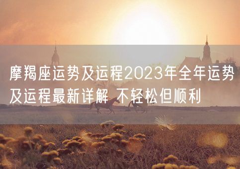 摩羯座运势及运程2023年全年运势及运程最新详解 不轻松但顺利(图1)