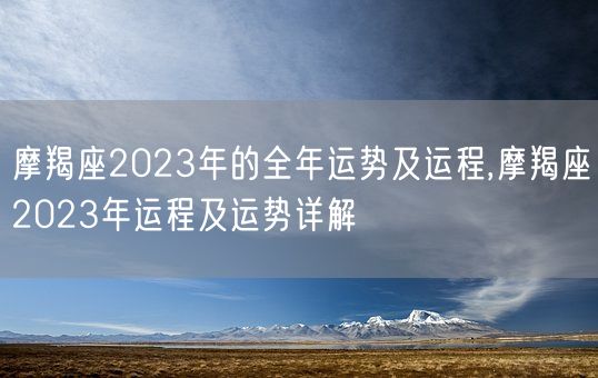 摩羯座2023年的全年运势及运程,摩羯座2023年运程及运势详解(图1)