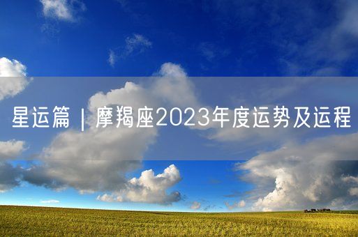 星运篇｜摩羯座2023年度运势及运程(图1)