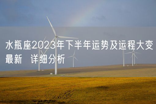 水瓶座2023年下半年运势及运程大变最新  详细分析(图1) 水瓶座2023年下半年运势及运程大变最新  详细分析(图1)