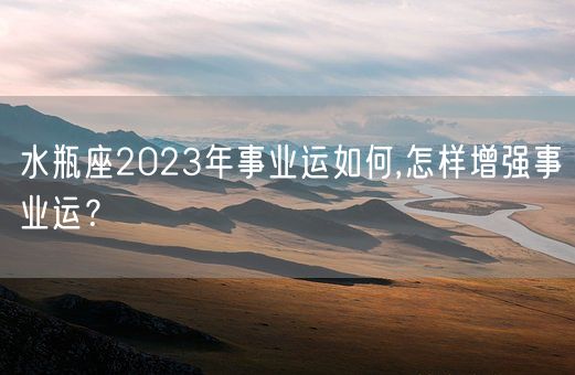 水瓶座2023年事业运如何,怎样增强事业运？(图1)