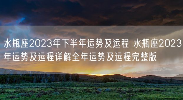 水瓶座2023年下半年运势及运程 水瓶座2023年运势及运程详解全年运势及运程完整版(图1) 水瓶座2023年下半年运势及运程 水瓶座2023年运势及运程详解全年运势及运程完整版(图1)
