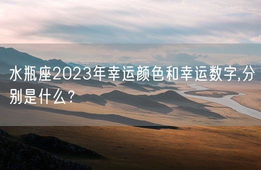 水瓶座2023年幸运颜色和幸运数字,分别是什么?(图1) 水瓶座2023年幸运颜色和幸运数字,分别是什么?(图1)