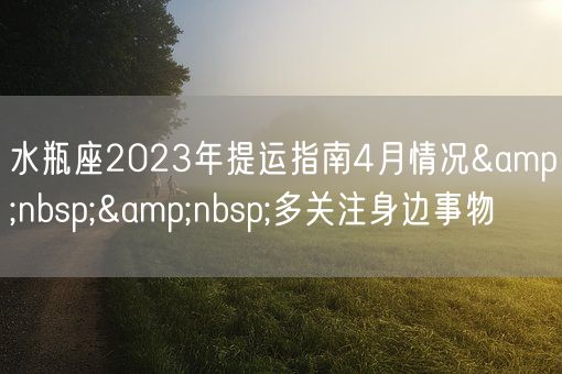 水瓶座2023年提运指南4月情况  多关注身边事物(图1) 水瓶座2023年提运指南4月情况  多关注身边事物(图1)