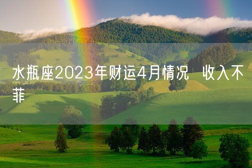 水瓶座2023年财运4月情况  收入不菲    (图1)