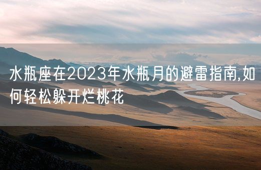 水瓶座在2023年水瓶月的避雷指南,如何轻松躲开烂桃花(图1)