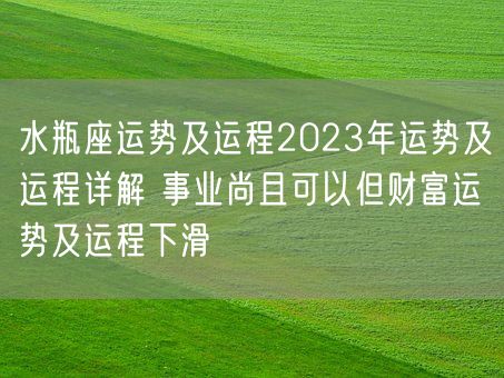 水瓶座运势及运程2023年运势及运程详解 事业尚且可以但财富运势及运程下滑(图1) 水瓶座运势及运程2023年运势及运程详解 事业尚且可以但财富运势及运程下滑(图1)