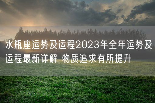 水瓶座运势及运程2023年全年运势及运程最新详解 物质追求有所提升(图1) 水瓶座运势及运程2023年全年运势及运程最新详解 物质追求有所提升(图1)