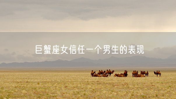 巨蟹座女信任一个男生的表现(图1) 巨蟹座女信任一个男生的表现(图1)