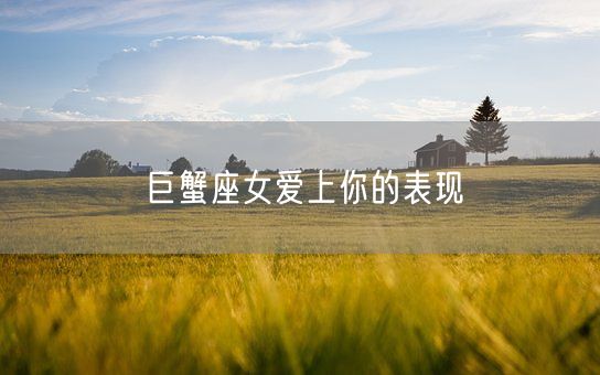 巨蟹座女爱上你的表现(图1) 巨蟹座女爱上你的表现(图1)