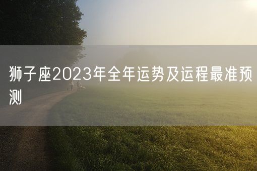 狮子座2023年全年运势及运程最准预测(图1)