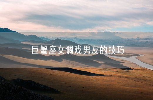 巨蟹座女调戏男友的技巧(图1) 巨蟹座女调戏男友的技巧(图1)