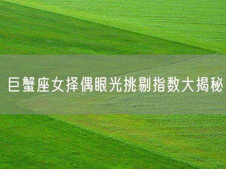 巨蟹座女择偶眼光挑剔指数大揭秘(图1) 巨蟹座女择偶眼光挑剔指数大揭秘(图1)