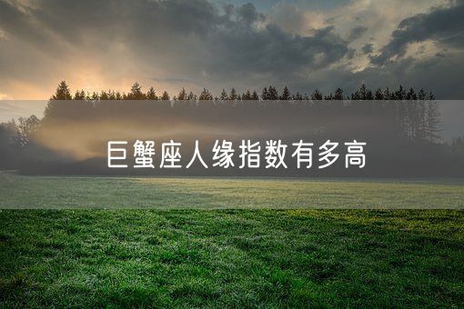 巨蟹座人缘指数有多高(图1) 巨蟹座人缘指数有多高(图1)