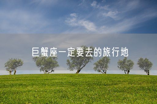 巨蟹座一定要去的旅行地(图1) 巨蟹座一定要去的旅行地(图1)