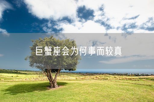 巨蟹座会为何事而较真(图1) 巨蟹座会为何事而较真(图1)