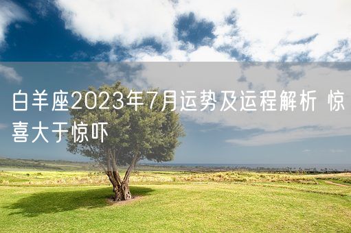 白羊座2023年7月运势及运程解析 惊喜大于惊吓(图1)