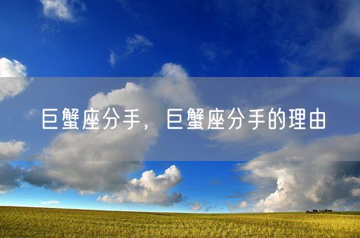 巨蟹座分手,巨蟹座分手的理由(图1) 巨蟹座分手,巨蟹座分手的理由(图1)