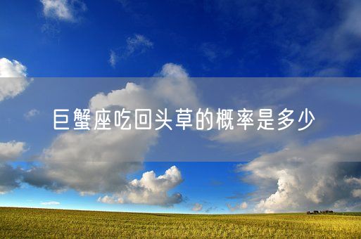 巨蟹座吃回头草的概率是多少(图1)