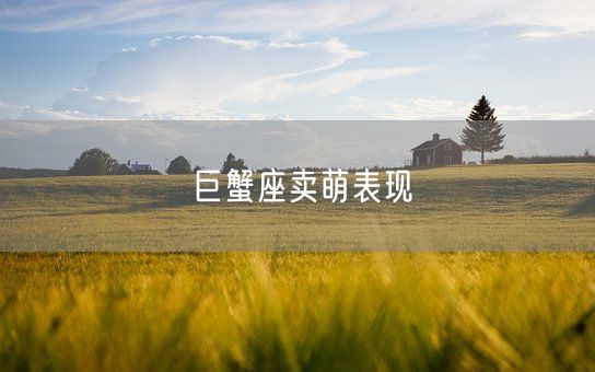 巨蟹座卖萌表现(图1) 巨蟹座卖萌表现(图1)