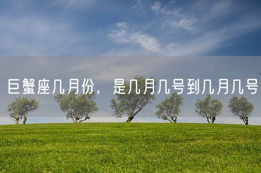 巨蟹座几月份,是几月几号到几月几号(图1) 巨蟹座几月份,是几月几号到几月几号(图1)