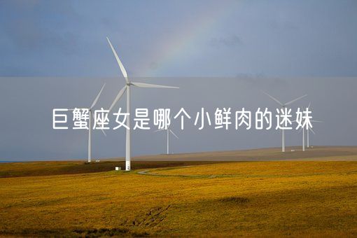 巨蟹座女是哪个小鲜肉的迷妹(图1) 巨蟹座女是哪个小鲜肉的迷妹(图1)