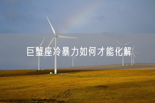 巨蟹座冷暴力如何才能化解(图1) 巨蟹座冷暴力如何才能化解(图1)