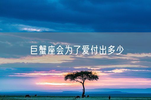 巨蟹座会为了爱付出多少(图1) 巨蟹座会为了爱付出多少(图1)