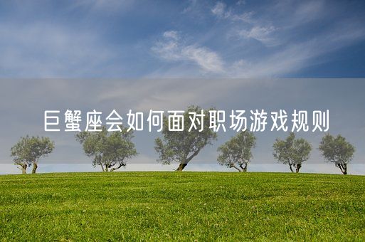巨蟹座会如何面对职场游戏规则(图1) 巨蟹座会如何面对职场游戏规则(图1)
