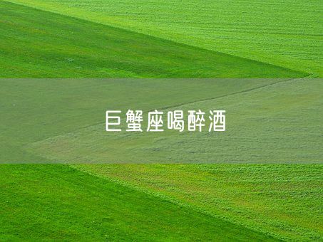 巨蟹座喝醉酒(图1) 巨蟹座喝醉酒(图1)