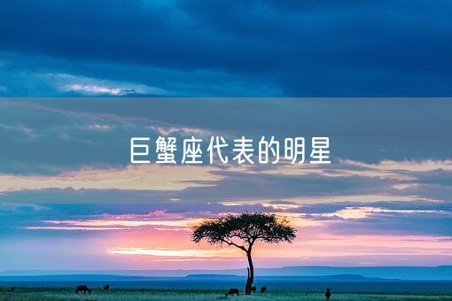 巨蟹座代表的明星(图1) 巨蟹座代表的明星(图1)