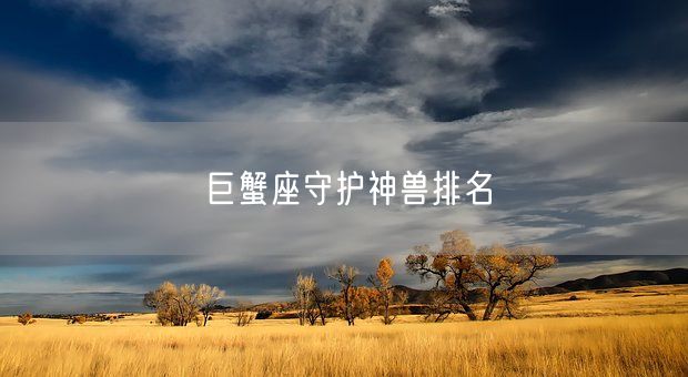 巨蟹座守护神兽排名(图1) 巨蟹座守护神兽排名(图1)