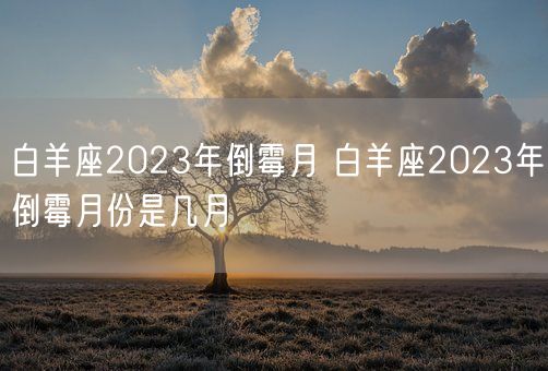白羊座2023年倒霉月 白羊座2023年倒霉月份是几月(图1) 白羊座2023年倒霉月 白羊座2023年倒霉月份是几月(图1)