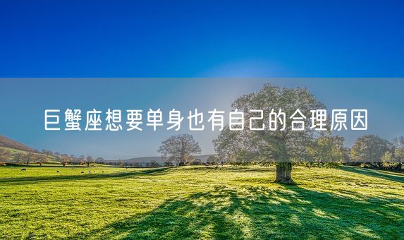 巨蟹座想要单身也有自己的合理原因(图1)