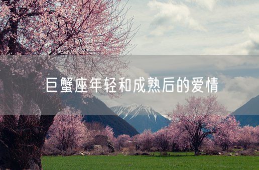 巨蟹座年轻和成熟后的爱情(图1) 巨蟹座年轻和成熟后的爱情(图1)