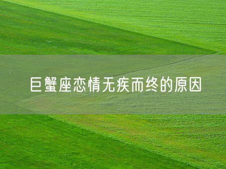 巨蟹座恋情无疾而终的原因(图1) 巨蟹座恋情无疾而终的原因(图1)