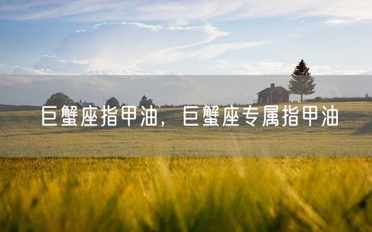 巨蟹座指甲油,巨蟹座专属指甲油(图1) 巨蟹座指甲油,巨蟹座专属指甲油(图1)