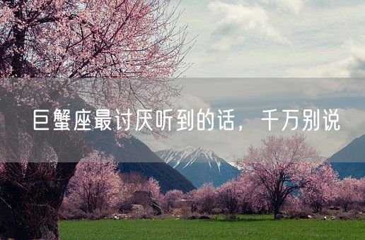 巨蟹座最讨厌听到的话,千万别说(图1) 巨蟹座最讨厌听到的话,千万别说(图1)