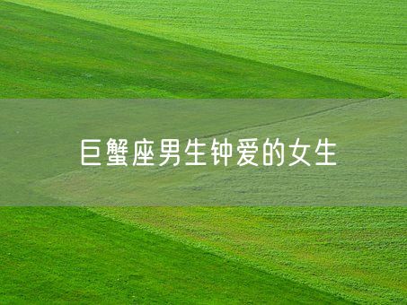 巨蟹座男生钟爱的女生(图1)