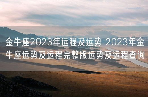 金牛座2023年运程及运势 2023年金牛座运势及运程完整版运势及运程查询(图1)