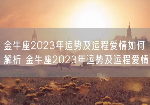 金牛座2023年运势及运程爱情如何解析 金牛座2023年运势及运程爱情(图1) 金牛座2023年运势及运程爱情如何解析 金牛座2023年运势及运程爱情(图1)