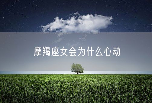 摩羯座女会为什么心动(图1)