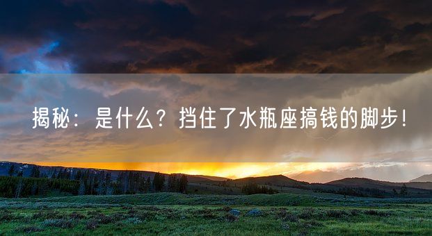 揭秘:是什么?挡住了水瓶座搞钱的脚步!(图1) 揭秘:是什么?挡住了水瓶座搞钱的脚步!(图1)