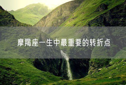 摩羯座一生中最重要的转折点(图1)